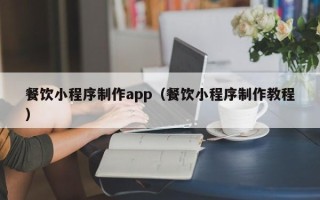 博罗餐饮小程序制作app（餐饮小程序制作教程）