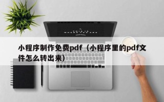 博罗小程序制作免费pdf（小程序里的pdf文件怎么转出来）