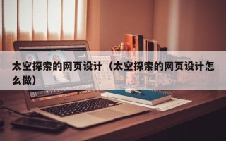 博罗太空探索的网页设计（太空探索的网页设计怎么做）