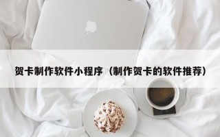 博罗贺卡制作软件小程序（制作贺卡的软件推荐）