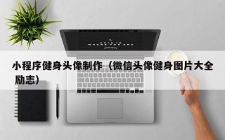 博罗小程序健身头像制作（微信头像健身图片大全 励志）