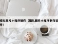 博罗婚礼图片小程序制作（婚礼图片小程序制作软件）