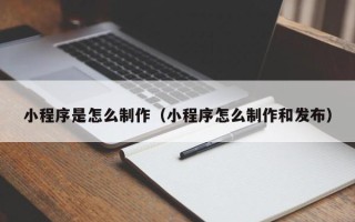 博罗小程序是怎么制作（小程序怎么制作和发布）