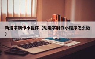 博罗动漫字制作小程序（动漫字制作小程序怎么做）